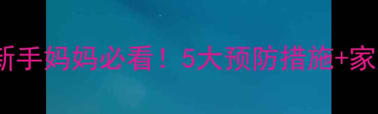 图片 婴儿轮状病毒感染全攻略｜新手妈妈必看！5大预防措施+家庭护理指南（附症状识别）2