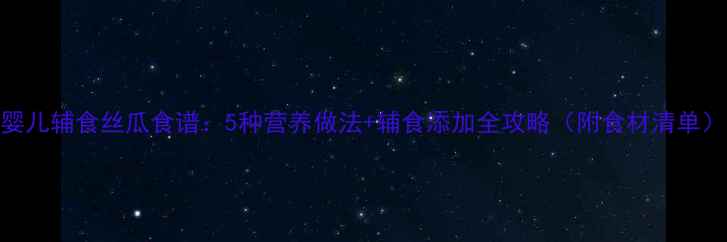 图片 婴儿辅食丝瓜食谱：5种营养做法+辅食添加全攻略（附食材清单）