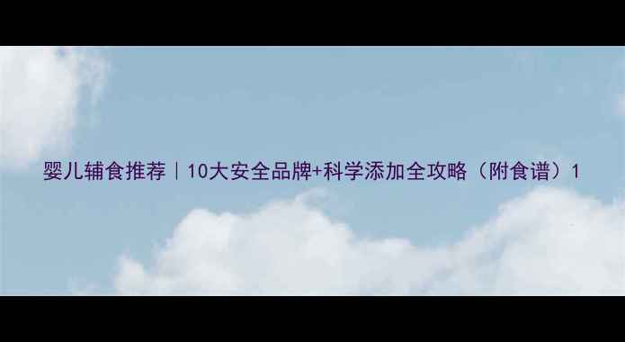 图片 婴儿辅食推荐｜10大安全品牌+科学添加全攻略（附食谱）1