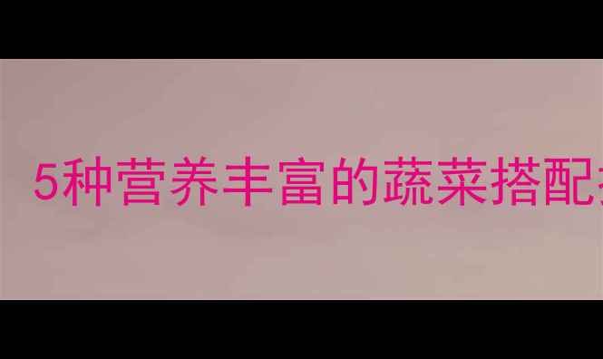 图片 婴儿辅食添加最佳青菜清单：5种营养丰富的蔬菜搭配技巧与喂养指南（附食谱）1