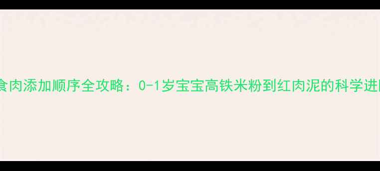 图片 婴儿辅食肉添加顺序全攻略：0-1岁宝宝高铁米粉到红肉泥的科学进阶指南2