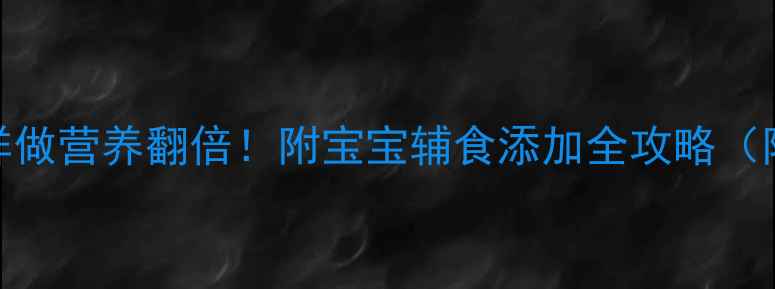 图片 婴儿辅食芝麻酱这样做营养翻倍！附宝宝辅食添加全攻略（附食谱+营养指南）1