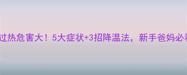 图片 婴儿过热危害大！5大症状+3招降温法，新手爸妈必看🔥2