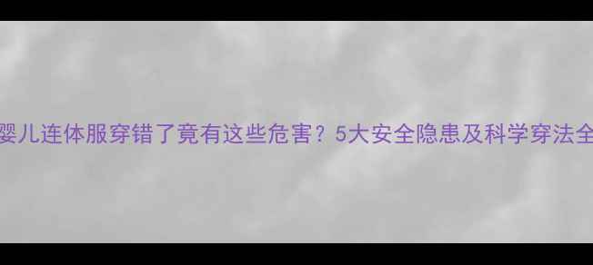 图片 婴儿连体服穿错了竟有这些危害？5大安全隐患及科学穿法全