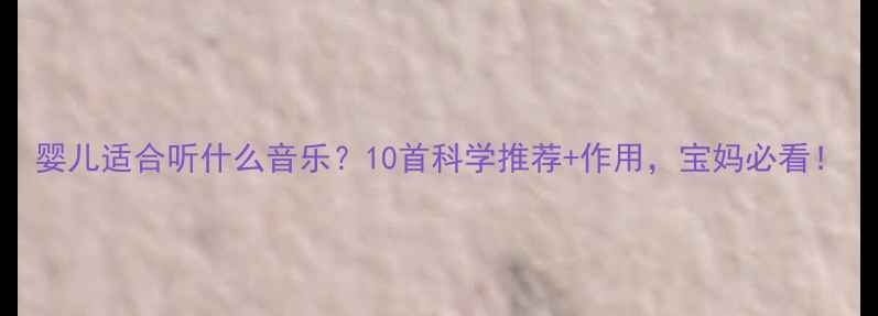 图片 婴儿适合听什么音乐？10首科学推荐+作用，宝妈必看！