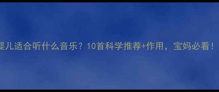 图片 婴儿适合听什么音乐？10首科学推荐+作用，宝妈必看！1