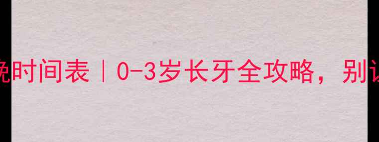 图片 婴儿长牙最晚时间表｜0-3岁长牙全攻略，别让宝宝受罪！