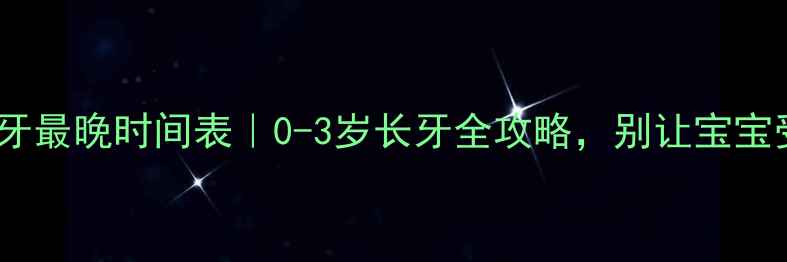 图片 婴儿长牙最晚时间表｜0-3岁长牙全攻略，别让宝宝受罪！1