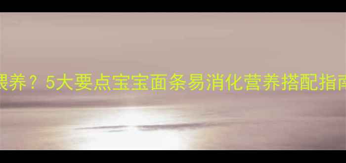 图片 婴儿面条如何科学喂养？5大要点宝宝面条易消化营养搭配指南（中国妈妈必看）