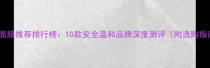 图片 婴儿面膜推荐排行榜：10款安全温和品牌深度测评（附选购指南）1