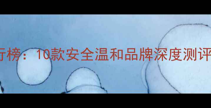 图片 婴儿面膜推荐排行榜：10款安全温和品牌深度测评（附选购指南）2