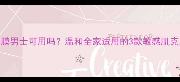 图片 婴儿面膜男士可用吗？温和全家适用的3款敏感肌克星测评