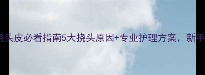 图片 婴儿频繁抓挠头皮必看指南5大挠头原因+专业护理方案，新手爸妈必存！2