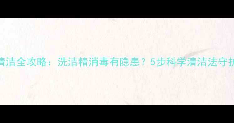 图片 婴儿餐具清洁全攻略：洗洁精消毒有隐患？5步科学清洁法守护宝宝健康