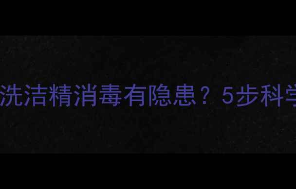 图片 婴儿餐具清洁全攻略：洗洁精消毒有隐患？5步科学清洁法守护宝宝健康2