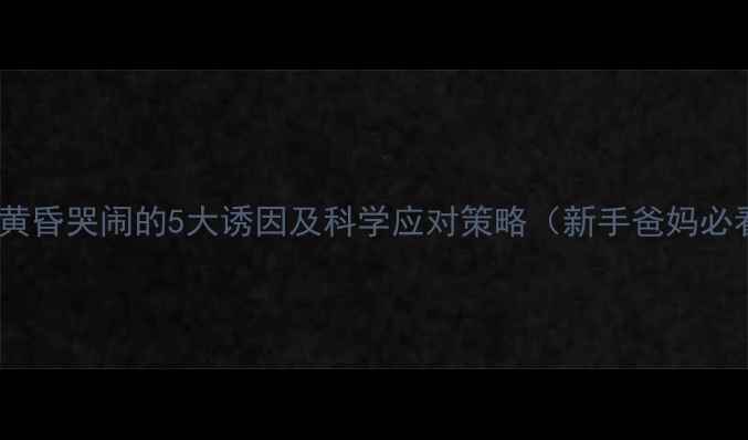 图片 婴儿黄昏哭闹的5大诱因及科学应对策略（新手爸妈必看）1
