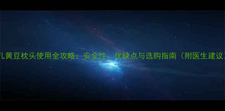 图片 婴儿黄豆枕头使用全攻略：安全性、优缺点与选购指南（附医生建议）1