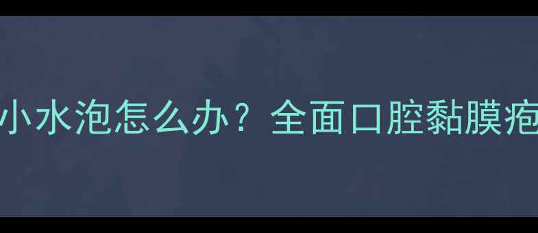 图片 婴幼儿下唇内侧出现小水泡怎么办？全面口腔黏膜疱疹的护理与预防措施