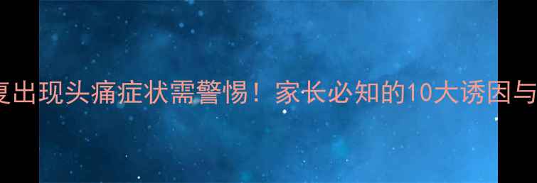 图片 婴幼儿反复出现头痛症状需警惕！家长必知的10大诱因与应对指南1