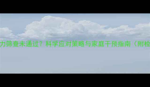 图片 婴幼儿右耳听力筛查未通过？科学应对策略与家庭干预指南（附检查项目清单）