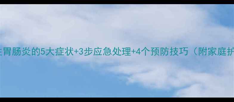 图片 婴幼儿急性胃肠炎的5大症状+3步应急处理+4个预防技巧（附家庭护理指南）1
