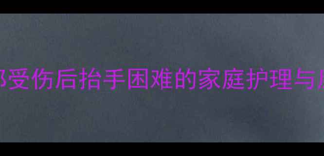 图片 婴幼儿手部受伤后抬手困难的家庭护理与康复全攻略