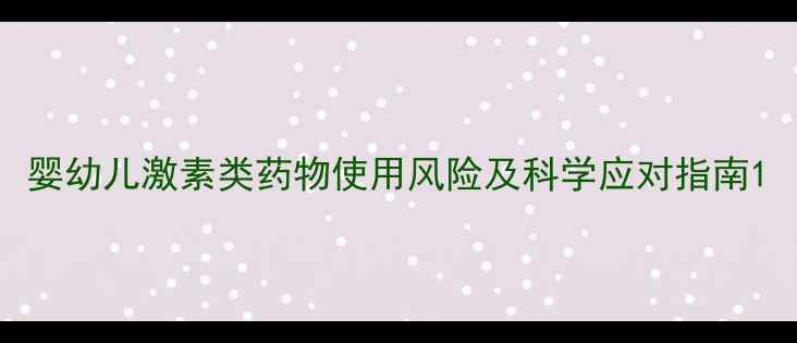 图片 婴幼儿激素类药物使用风险及科学应对指南1