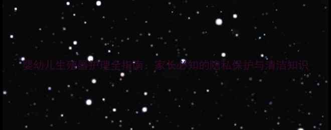 图片 婴幼儿生殖器护理全指南：家长必知的隐私保护与清洁知识