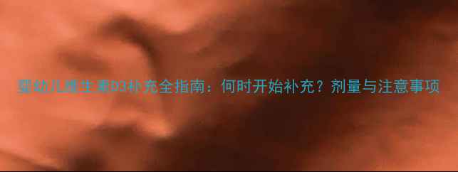 图片 婴幼儿维生素D3补充全指南：何时开始补充？剂量与注意事项