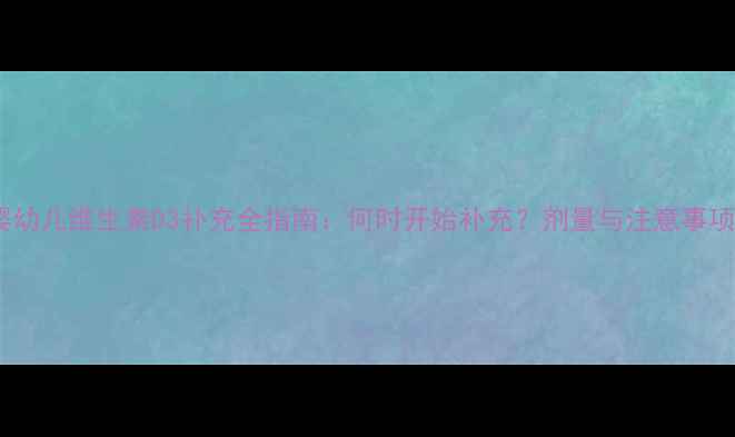 图片 婴幼儿维生素D3补充全指南：何时开始补充？剂量与注意事项2