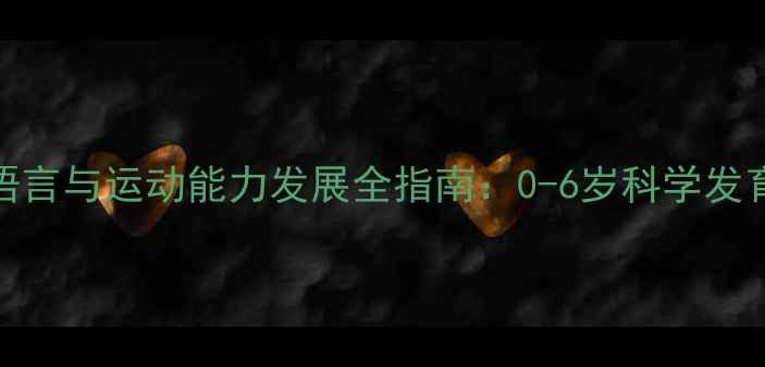 图片 婴幼儿语言与运动能力发展全指南：0-6岁科学发育里程碑