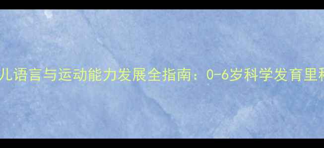 图片 婴幼儿语言与运动能力发展全指南：0-6岁科学发育里程碑1