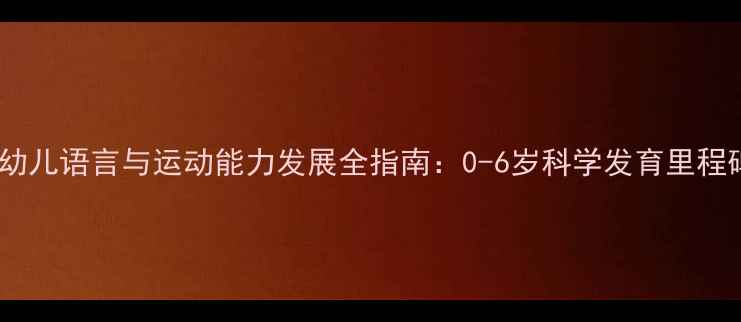 图片 婴幼儿语言与运动能力发展全指南：0-6岁科学发育里程碑2