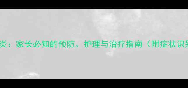 图片 婴幼儿轮状病毒性肠炎：家长必知的预防、护理与治疗指南（附症状识别与家庭护理技巧）1