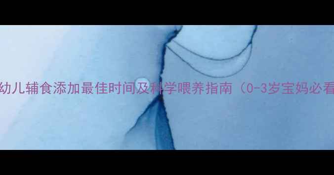 图片 婴幼儿辅食添加最佳时间及科学喂养指南（0-3岁宝妈必看）