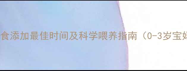图片 婴幼儿辅食添加最佳时间及科学喂养指南（0-3岁宝妈必看）1