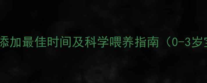 图片 婴幼儿辅食添加最佳时间及科学喂养指南（0-3岁宝妈必看）2