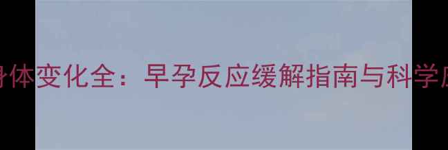图片 孕12周身体变化全：早孕反应缓解指南与科学应对方案