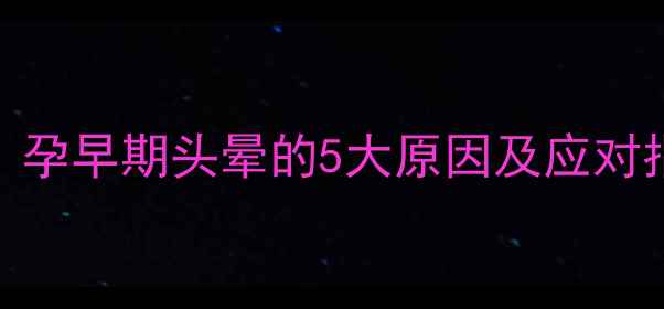 图片 孕2个月头晕不止？孕早期头晕的5大原因及应对指南｜准妈妈必看1