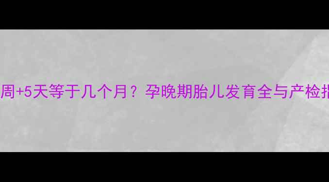 图片 孕30周+5天等于几个月？孕晚期胎儿发育全与产检指南1