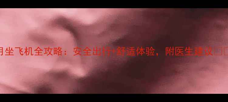图片 孕4月坐飞机全攻略：安全出行+舒适体验，附医生建议✈️🤰2
