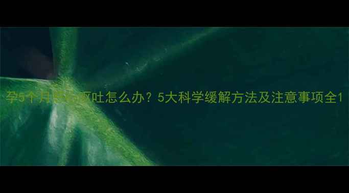 图片 孕5个月恶心呕吐怎么办？5大科学缓解方法及注意事项全1