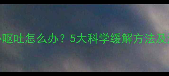 图片 孕5个月恶心呕吐怎么办？5大科学缓解方法及注意事项全2