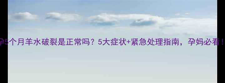 图片 孕5个月羊水破裂是正常吗？5大症状+紧急处理指南，孕妈必看！
