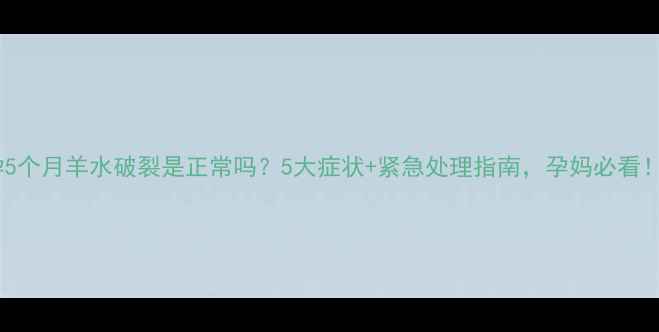 图片 孕5个月羊水破裂是正常吗？5大症状+紧急处理指南，孕妈必看！1
