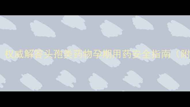 图片 孕7个月可以吃头孢吗？权威解答头孢类药物孕期用药安全指南（附用药禁忌与替代方案）