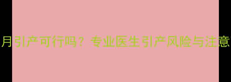 图片 孕7个月引产可行吗？专业医生引产风险与注意事项1