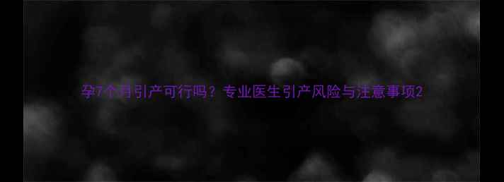 图片 孕7个月引产可行吗？专业医生引产风险与注意事项2
