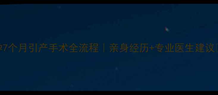 图片 孕7个月引产手术全流程｜亲身经历+专业医生建议✨