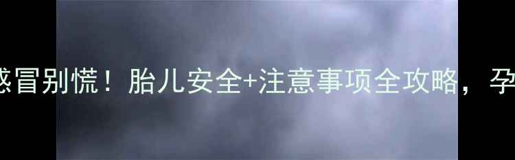 图片 孕8个月感冒别慌！胎儿安全+注意事项全攻略，孕妈必看🌸
